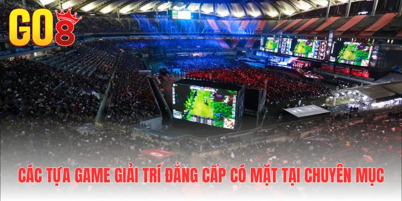 Các tựa game giải trí đẳng cấp có mặt tại chuyên mục