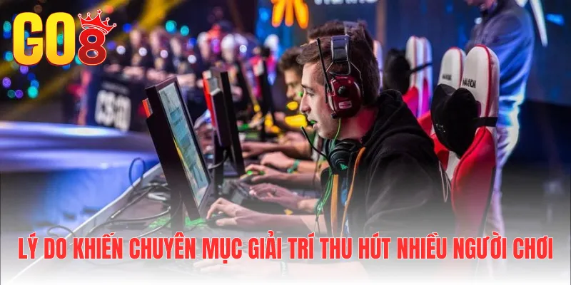 Lý do khiến chuyên mục giải trí thu hút nhiều người chơi